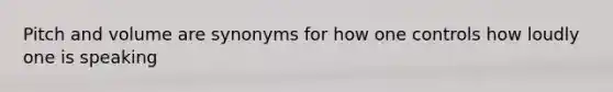 Pitch and volume are synonyms for how one controls how loudly one is speaking