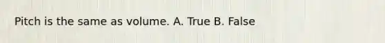 Pitch is the same as volume. A. True B. False