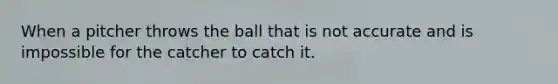 When a pitcher throws the ball that is not accurate and is impossible for the catcher to catch it.