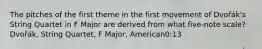 The pitches of the first theme in the first movement of Dvořák's String Quartet in F Major are derived from what five-note scale?Dvořák, String Quartet, F Major, American0:13