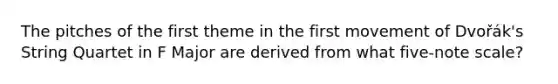 The pitches of the first theme in the first movement of Dvořák's String Quartet in F Major are derived from what five-note scale?