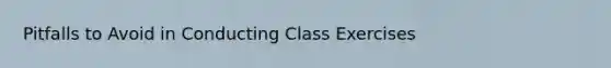 Pitfalls to Avoid in Conducting Class Exercises