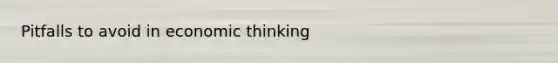 Pitfalls to avoid in economic thinking