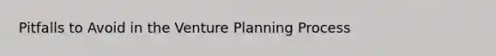 Pitfalls to Avoid in the Venture Planning Process