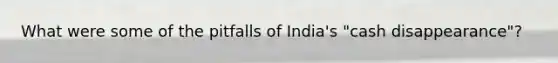 What were some of the pitfalls of India's "cash disappearance"?