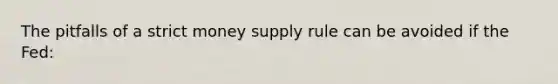 The pitfalls of a strict money supply rule can be avoided if the Fed: