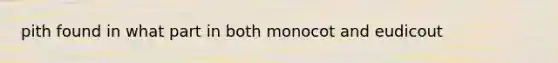 pith found in what part in both monocot and eudicout