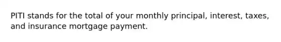 PITI stands for the total of your monthly principal, interest, taxes, and insurance mortgage payment.