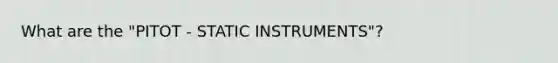 What are the "PITOT - STATIC INSTRUMENTS"?