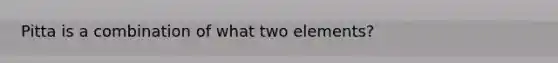 Pitta is a combination of what two elements?