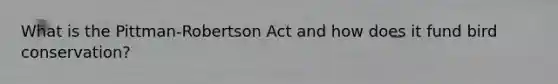 What is the Pittman-Robertson Act and how does it fund bird conservation?