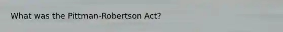 What was the Pittman-Robertson Act?