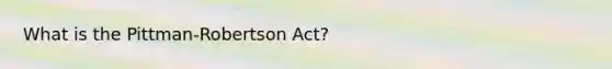 What is the Pittman-Robertson Act?