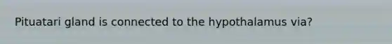 Pituatari gland is connected to the hypothalamus via?