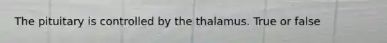 The pituitary is controlled by the thalamus. True or false