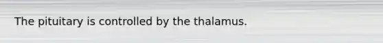 The pituitary is controlled by the thalamus.