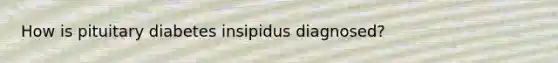 How is pituitary diabetes insipidus diagnosed?