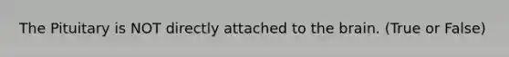 The Pituitary is NOT directly attached to <a href='https://www.questionai.com/knowledge/kLMtJeqKp6-the-brain' class='anchor-knowledge'>the brain</a>. (True or False)
