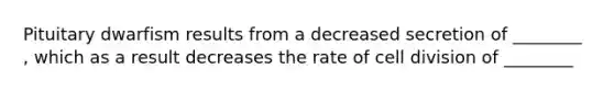 Pituitary dwarfism results from a decreased secretion of ________ , which as a result decreases the rate of cell division of ________