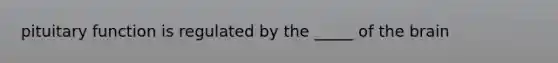 pituitary function is regulated by the _____ of the brain