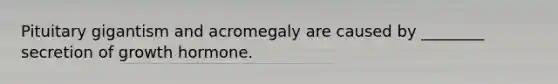Pituitary gigantism and acromegaly are caused by ________ secretion of growth hormone.