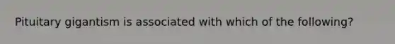 Pituitary gigantism is associated with which of the following?
