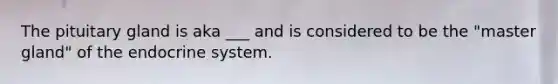 The pituitary gland is aka ___ and is considered to be the "master gland" of the endocrine system.