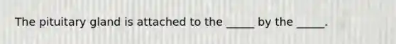 The pituitary gland is attached to the _____ by the _____.