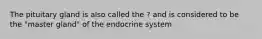 The pituitary gland is also called the ? and is considered to be the "master gland" of the endocrine system