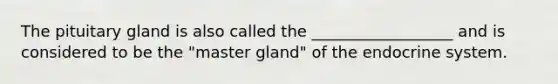 The pituitary gland is also called the __________________ and is considered to be the "master gland" of the endocrine system.