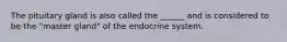 The pituitary gland is also called the ______ and is considered to be the "master gland" of the endocrine system.