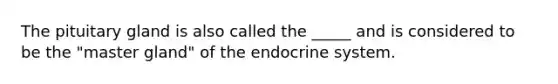 The pituitary gland is also called the _____ and is considered to be the "master gland" of the endocrine system.