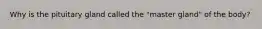 Why is the pituitary gland called the "master gland" of the body?