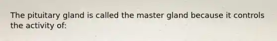 The pituitary gland is called the master gland because it controls the activity of: