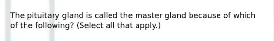 The pituitary gland is called the master gland because of which of the following? (Select all that apply.)