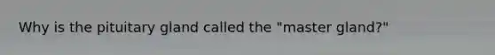 Why is the pituitary gland called the "master gland?"