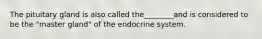 The pituitary gland is also called the________and is considered to be the "master gland" of the endocrine system.