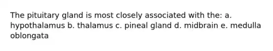 The pituitary gland is most closely associated with the: a. hypothalamus b. thalamus c. pineal gland d. midbrain e. medulla oblongata