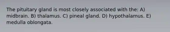 The pituitary gland is most closely associated with the: A) midbrain. B) thalamus. C) pineal gland. D) hypothalamus. E) medulla oblongata.