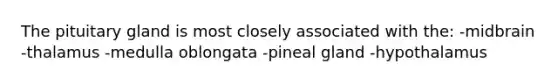 The pituitary gland is most closely associated with the: -midbrain -thalamus -medulla oblongata -pineal gland -hypothalamus