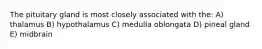 The pituitary gland is most closely associated with the: A) thalamus B) hypothalamus C) medulla oblongata D) pineal gland E) midbrain