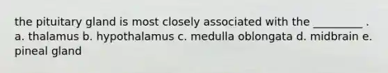 the pituitary gland is most closely associated with the _________ . a. thalamus b. hypothalamus c. medulla oblongata d. midbrain e. pineal gland