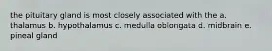 the pituitary gland is most closely associated with the a. thalamus b. hypothalamus c. medulla oblongata d. midbrain e. pineal gland