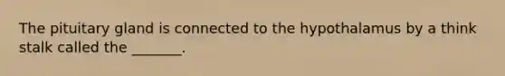 The pituitary gland is connected to the hypothalamus by a think stalk called the _______.