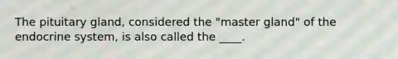 The pituitary gland, considered the "master gland" of the endocrine system, is also called the ____.