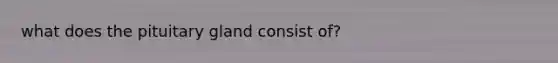 what does the pituitary gland consist of?