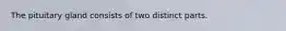 The pituitary gland consists of two distinct parts.
