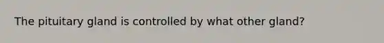 The pituitary gland is controlled by what other gland?