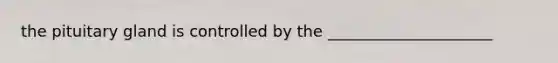 the pituitary gland is controlled by the _____________________