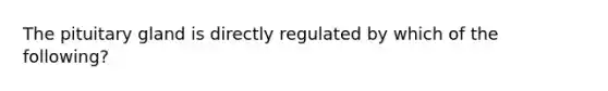 The pituitary gland is directly regulated by which of the following?